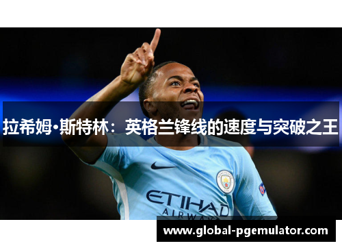 拉希姆·斯特林：英格兰锋线的速度与突破之王