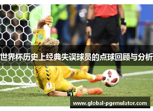 世界杯历史上经典失误球员的点球回顾与分析