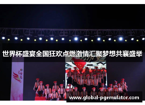 世界杯盛宴全国狂欢点燃激情汇聚梦想共襄盛举