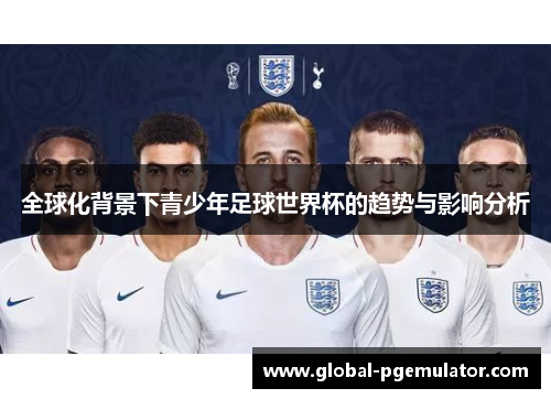 全球化背景下青少年足球世界杯的趋势与影响分析
