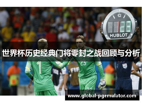 世界杯历史经典门将零封之战回顾与分析