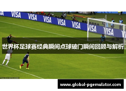 世界杯足球赛经典瞬间点球破门瞬间回顾与解析