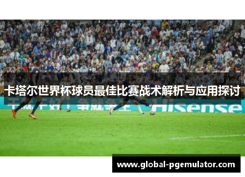卡塔尔世界杯球员最佳比赛战术解析与应用探讨