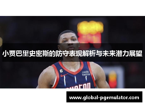 小贾巴里史密斯的防守表现解析与未来潜力展望
