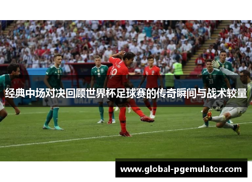 经典中场对决回顾世界杯足球赛的传奇瞬间与战术较量