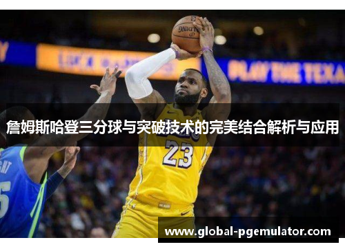詹姆斯哈登三分球与突破技术的完美结合解析与应用