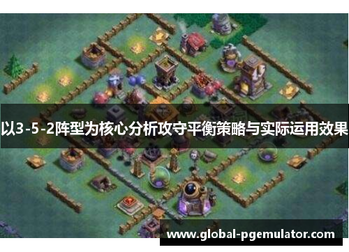 以3-5-2阵型为核心分析攻守平衡策略与实际运用效果
