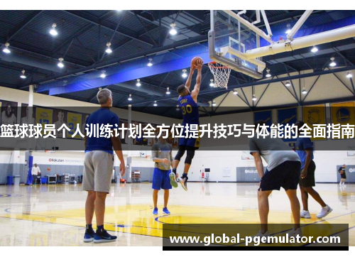 篮球球员个人训练计划全方位提升技巧与体能的全面指南