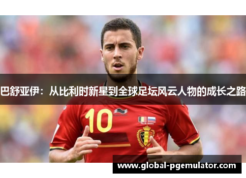 巴舒亚伊：从比利时新星到全球足坛风云人物的成长之路