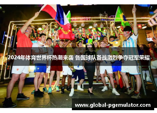 2024年体育世界杯热潮来袭 各国球队备战激烈争夺冠军荣耀
