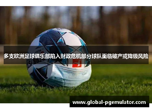多支欧洲足球俱乐部陷入财政危机部分球队面临破产或降级风险