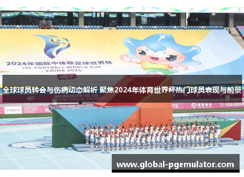 全球球员转会与伤病动态解析 聚焦2024年体育世界杯热门球员表现与前景