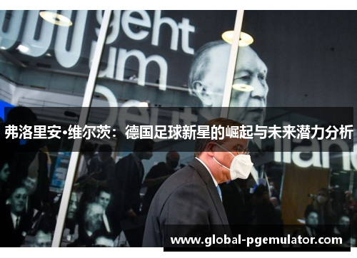 弗洛里安·维尔茨：德国足球新星的崛起与未来潜力分析