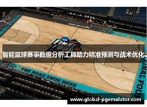 智能篮球赛事数据分析工具助力精准预测与战术优化