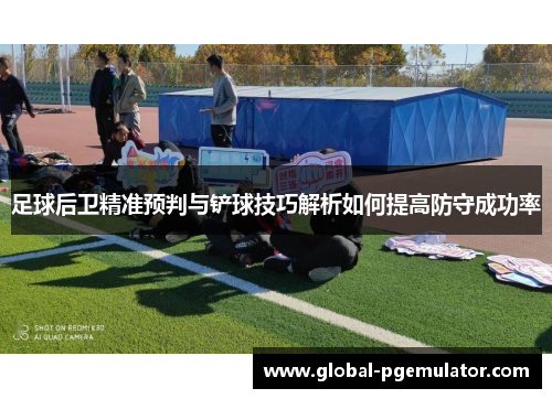 足球后卫精准预判与铲球技巧解析如何提高防守成功率