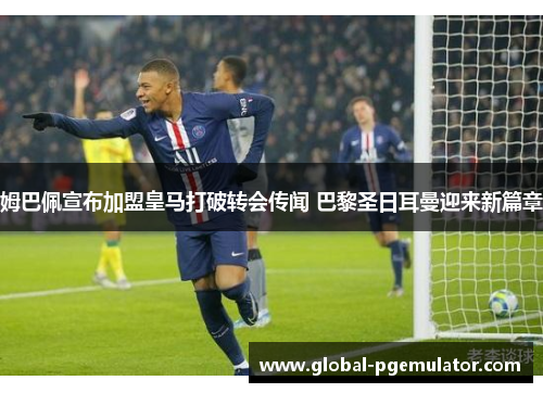 姆巴佩宣布加盟皇马打破转会传闻 巴黎圣日耳曼迎来新篇章