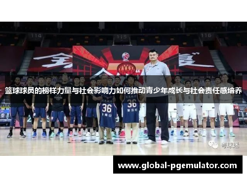 篮球球员的榜样力量与社会影响力如何推动青少年成长与社会责任感培养