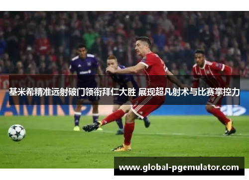 基米希精准远射破门领衔拜仁大胜 展现超凡射术与比赛掌控力