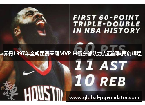 乔丹1997年全明星赛荣膺MVP 带领东部队力克西部队再创辉煌