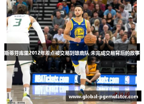 斯蒂芬库里2012年差点被交易到雄鹿队 未完成交易背后的故事