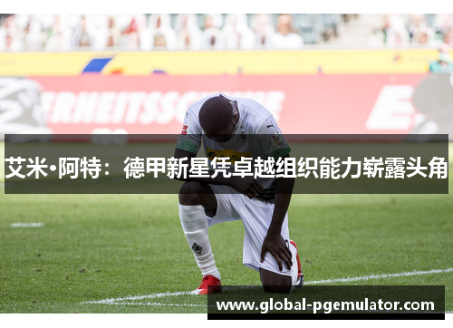 艾米·阿特：德甲新星凭卓越组织能力崭露头角