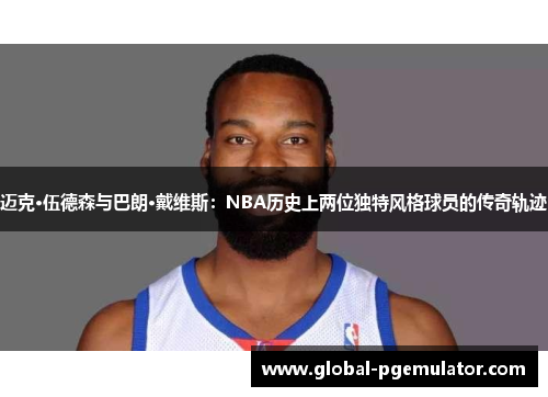 迈克·伍德森与巴朗·戴维斯：NBA历史上两位独特风格球员的传奇轨迹