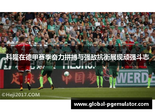 科隆在德甲赛季奋力拼搏与强敌抗衡展现顽强斗志