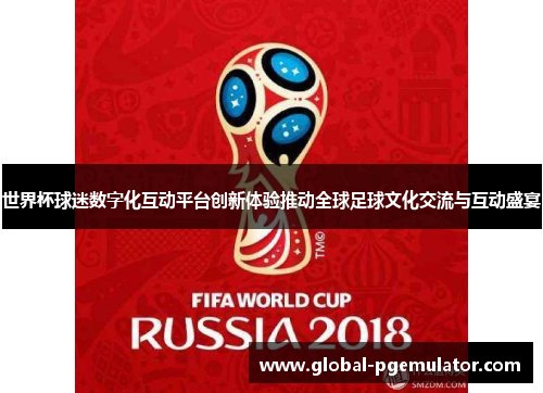世界杯球迷数字化互动平台创新体验推动全球足球文化交流与互动盛宴