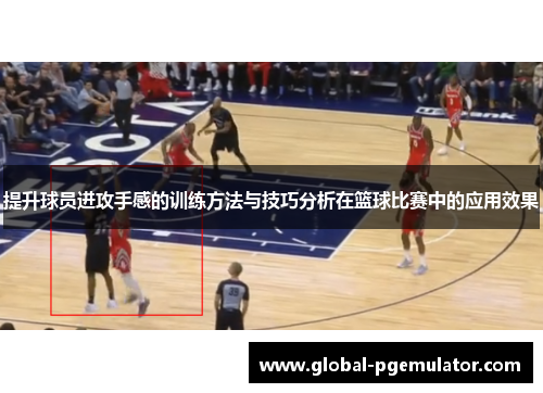 提升球员进攻手感的训练方法与技巧分析在篮球比赛中的应用效果