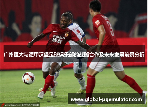 广州恒大与德甲汉堡足球俱乐部的战略合作及未来发展前景分析