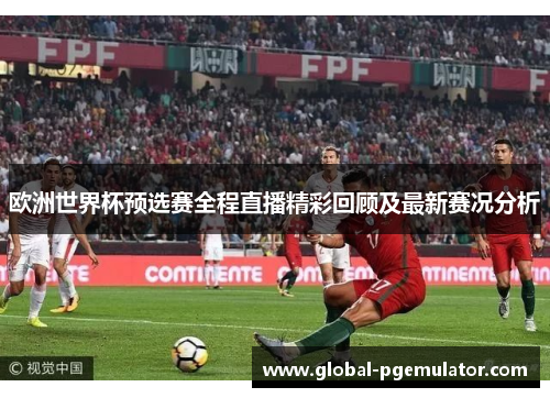 欧洲世界杯预选赛全程直播精彩回顾及最新赛况分析