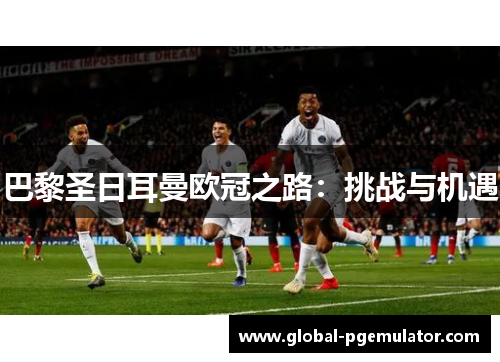 巴黎圣日耳曼欧冠之路：挑战与机遇