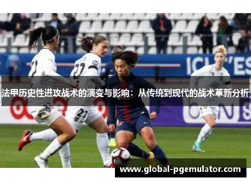 法甲历史性进攻战术的演变与影响：从传统到现代的战术革新分析