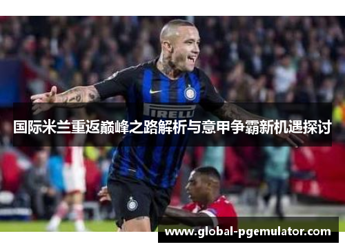 国际米兰重返巅峰之路解析与意甲争霸新机遇探讨