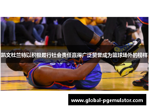凯文杜兰特以积极履行社会责任赢得广泛赞誉成为篮球场外的榜样
