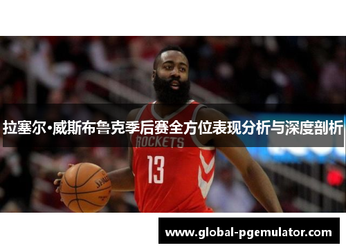 拉塞尔·威斯布鲁克季后赛全方位表现分析与深度剖析