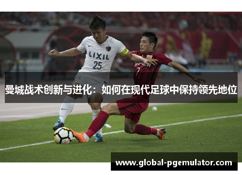 曼城战术创新与进化：如何在现代足球中保持领先地位