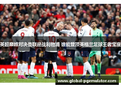 英超巅峰对决曼联迎战利物浦 谁能登顶英格兰足球王者宝座