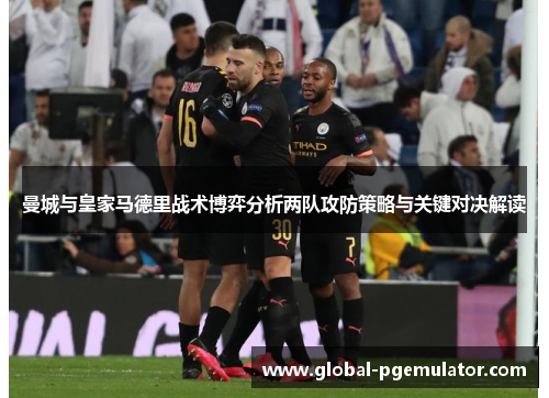曼城与皇家马德里战术博弈分析两队攻防策略与关键对决解读
