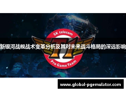 新银河战舰战术变革分析及其对未来战斗格局的深远影响