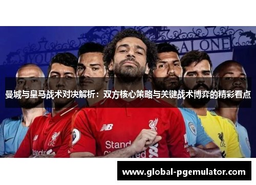 曼城与皇马战术对决解析：双方核心策略与关键战术博弈的精彩看点