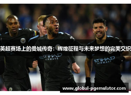 英超赛场上的曼城传奇：辉煌征程与未来梦想的完美交织