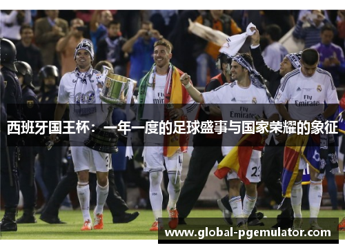 西班牙国王杯：一年一度的足球盛事与国家荣耀的象征