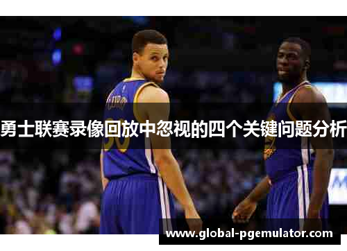 勇士联赛录像回放中忽视的四个关键问题分析