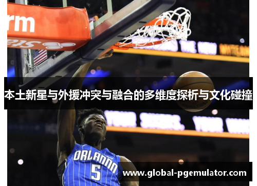 本土新星与外援冲突与融合的多维度探析与文化碰撞