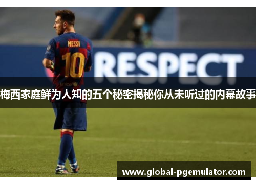 梅西家庭鲜为人知的五个秘密揭秘你从未听过的内幕故事