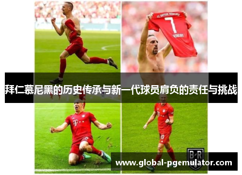 拜仁慕尼黑的历史传承与新一代球员肩负的责任与挑战