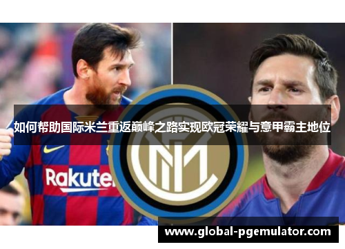 如何帮助国际米兰重返巅峰之路实现欧冠荣耀与意甲霸主地位