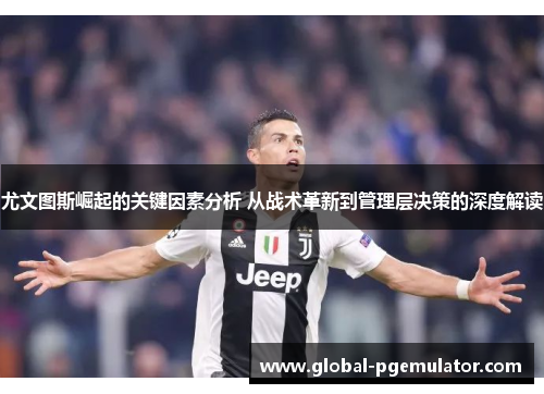尤文图斯崛起的关键因素分析 从战术革新到管理层决策的深度解读
