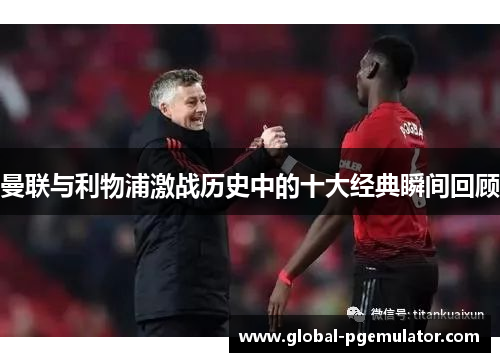 曼联与利物浦激战历史中的十大经典瞬间回顾